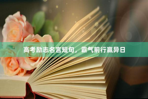 高考励志名言短句,霸气前行赢异日